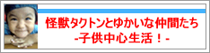 怪獣タクトンとゆかいな仲間たち-子供中心生活!-