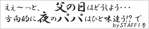 えぇ~っと父の日はどうしよう・・・方向的に夜のパパはひと味違う!?で