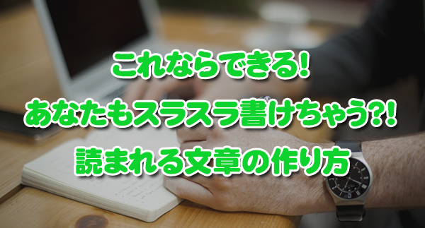 これならできる!あなたもスラスラ書けちゃう?!読まれる文章の作り方 これならできる!あなたもスラスラ書けちゃう?!読まれる文章の作り方