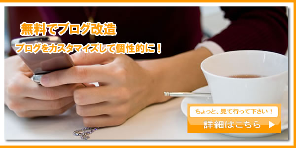 無料でブログ改造：ブログをカスタマイズして個性的に！ちょっと、見て行って下さい！詳細はこちら