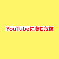 YouTubeに潜む危険