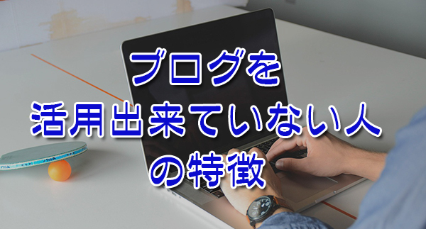 残念すぎる！ブログを活用出来ていない人の特徴